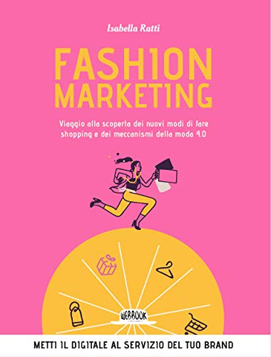 Fashion Marketing. Viaggio alla scoperta dei nuovi modi di fare shopping e dei meccanismi della moda 4.0